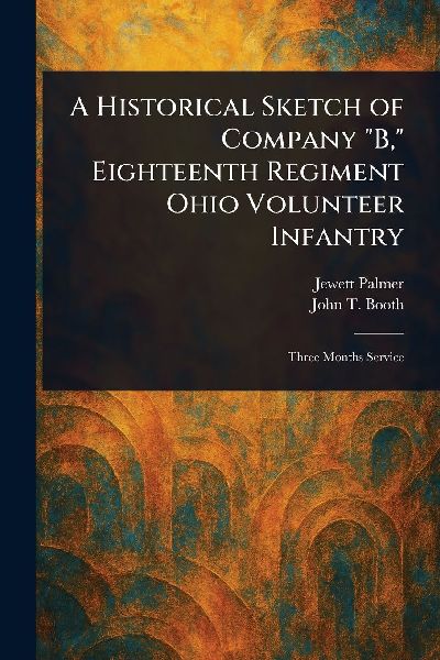 A Historical Sketch of Company B, Eighteenth Regiment Ohio Volunteer Infantry