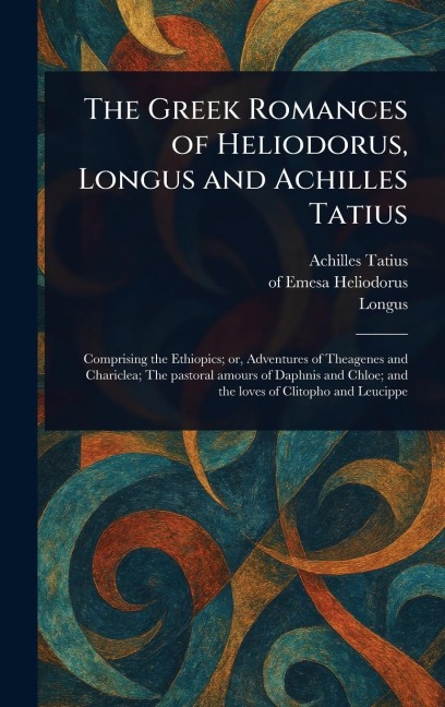 The Greek Romances of Heliodorus, Longus and Achilles Tatius