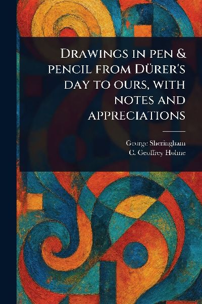 Drawings in Pen & Pencil From Dürers Day to Ours, With Notes and Appreciations