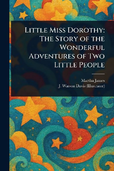 Little Miss Dorothy: The Story of the Wonderful Adventures of Two Little People