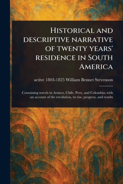 Historical and Descriptive Narrative of Twenty Years Residence in South America