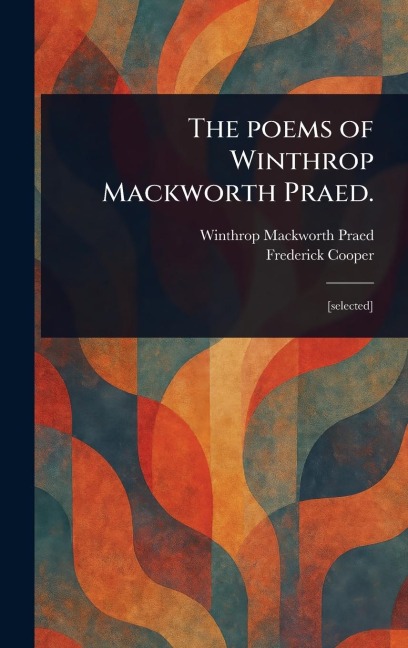 The Poems of Winthrop Mackworth Praed.