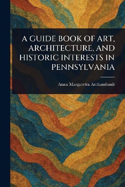 A Guide Book of Art, Architecture, and Historic Interests in Pennsylvania