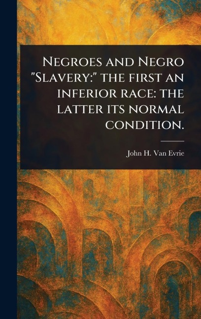 Negroes and Negro "Slavery: " the First an Inferior Race: the Latter Its Normal Condition.
