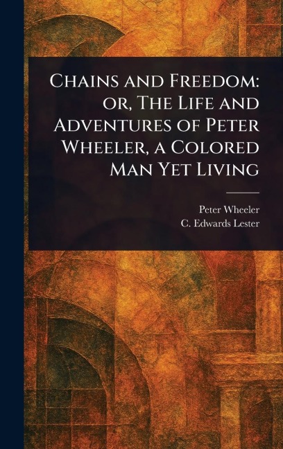 Chains and Freedom: or, The Life and Adventures of Peter Wheeler, a Colored Man Yet Living
