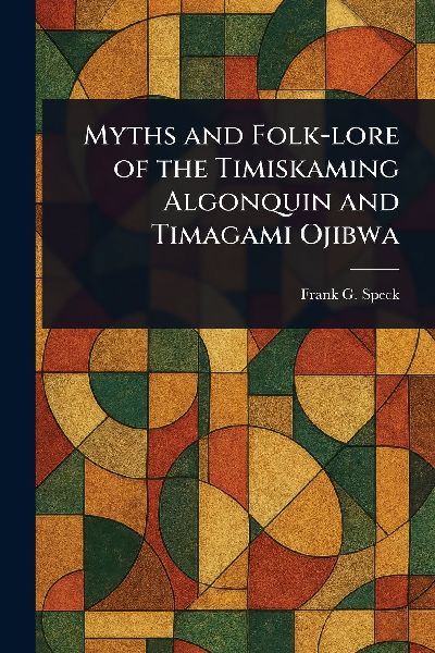 Myths and Folk-lore of the Timiskaming Algonquin and Timagami Ojibwa