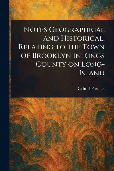 Notes Geographical and Historical, Relating to the Town of Brooklyn in Kings County on Long-Island