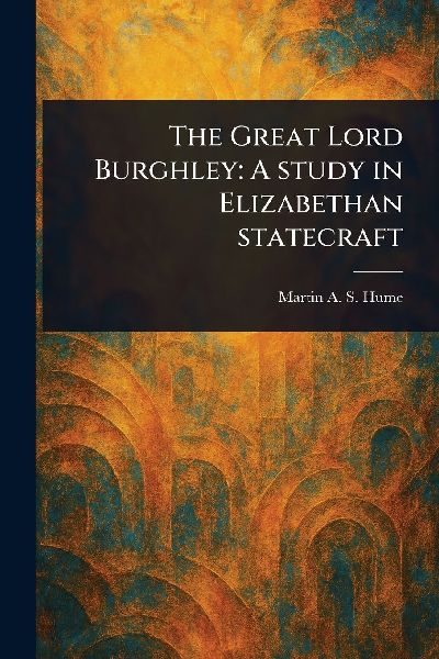 The Great Lord Burghley: A Study in Elizabethan Statecraft