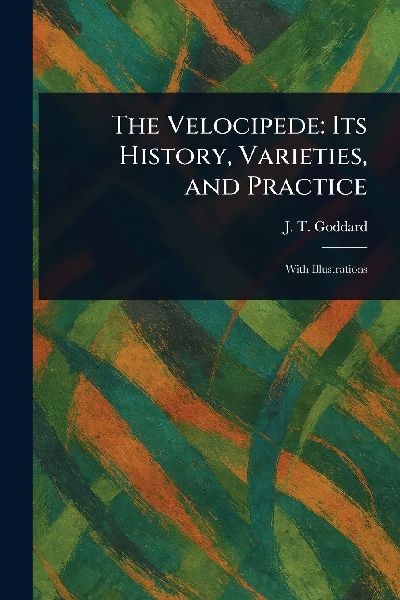 The Velocipede: Its History, Varieties, and Practice