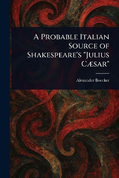 A Probable Italian Source of Shakespeares Julius Cæsar