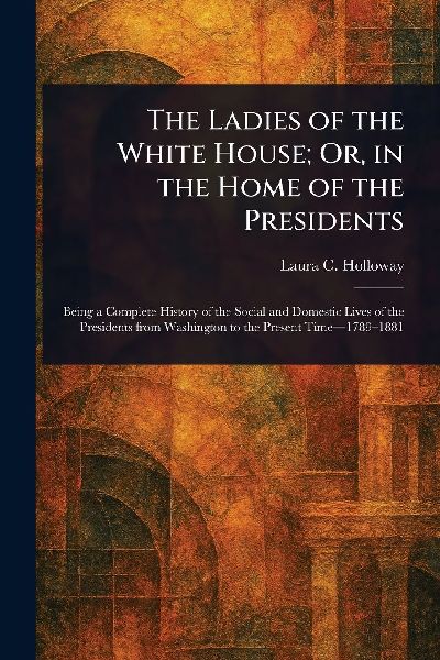 The Ladies of the White House; Or, in the Home of the Presidents
