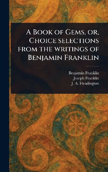 A Book of Gems, or, Choice Selections From the Writings of Benjamin Franklin