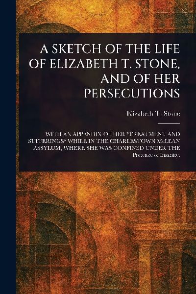 A Sketch of the Life of Elizabeth T. Stone, and of Her Persecutions