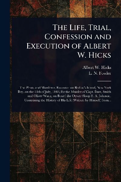 The Life, Trial, Confession and Execution of Albert W. Hicks