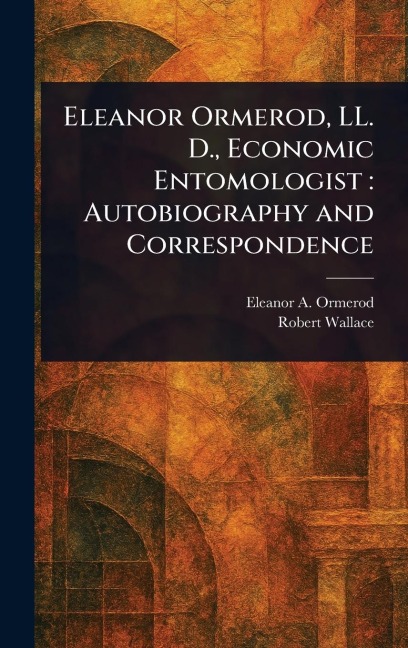 Eleanor Ormerod, LL. D., Economic Entomologist: Autobiography and Correspondence
