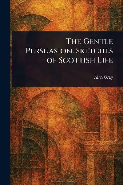 The Gentle Persuasion: Sketches of Scottish Life