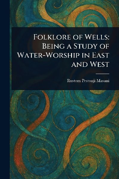 Folklore of Wells: Being a Study of Water-Worship in East and West