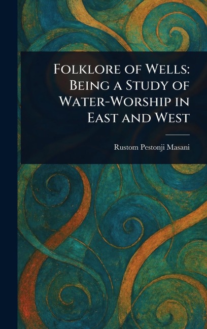 Folklore of Wells: Being a Study of Water-Worship in East and West