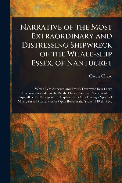 Narrative of the Most Extraordinary and Distressing Shipwreck of the Whale-ship Essex, of Nantucket