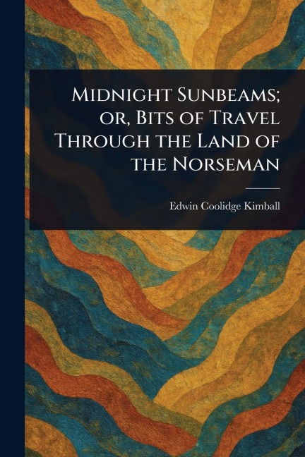 Midnight Sunbeams; or, Bits of Travel Through the Land of the Norseman