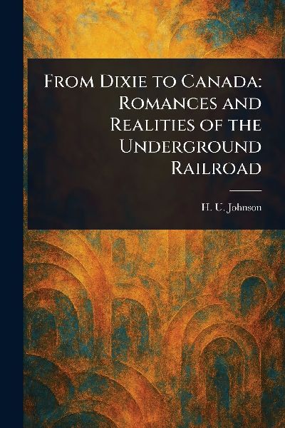 From Dixie to Canada: Romances and Realities of the Underground Railroad