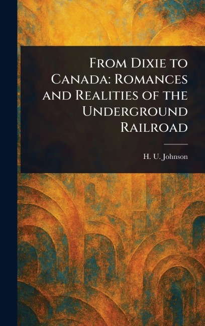 From Dixie to Canada: Romances and Realities of the Underground Railroad