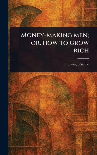 Money-making Men; or, How to Grow Rich