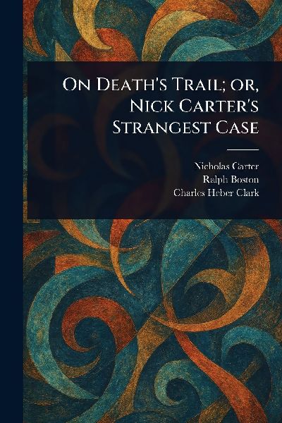 On Deaths Trail; or, Nick Carters Strangest Case