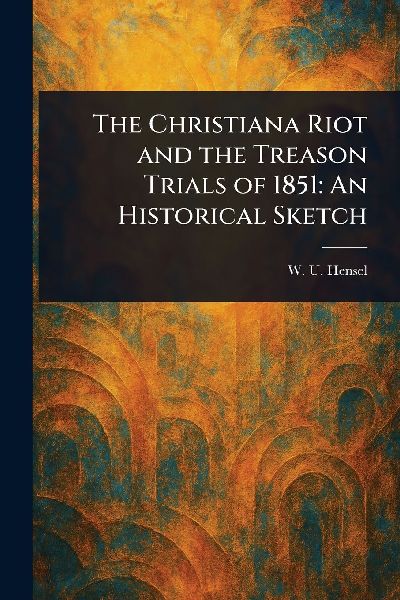 The Christiana Riot and the Treason Trials of 1851: An Historical Sketch