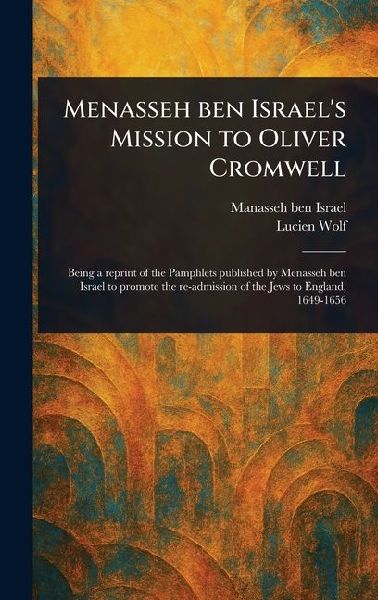 Menasseh Ben Israels Mission to Oliver Cromwell