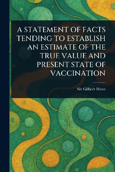 A Statement of Facts Tending to Establish an Estimate of the True Value and Present State of Vaccination