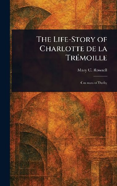 The Life-Story of Charlotte De La Trémoille