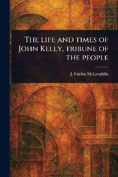 The Life and Times of John Kelly, Tribune of the People