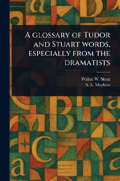 A Glossary of Tudor and Stuart Words, Especially From the Dramatists