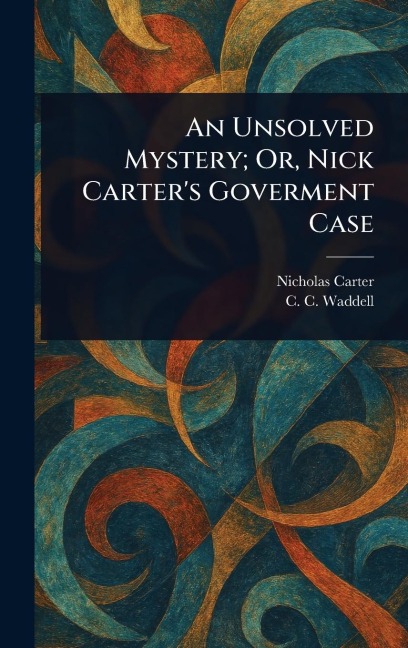 An Unsolved Mystery; Or, Nick Carter's Goverment Case