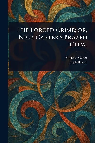 The Forced Crime; or, Nick Carters Brazen Clew.