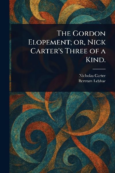 The Gordon Elopement; or, Nick Carters Three of a Kind.