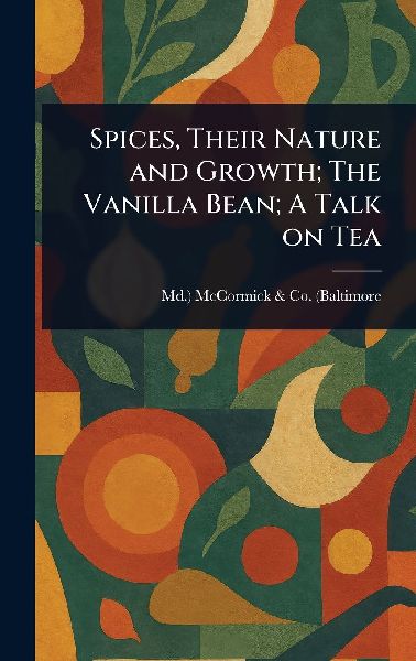 Spices, Their Nature and Growth; The Vanilla Bean; A Talk on Tea