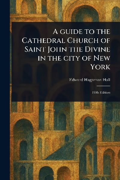 A Guide to the Cathedral Church of Saint John the Divine in the City of New York