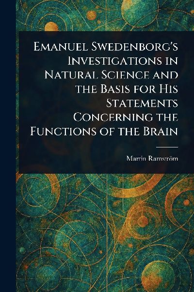 Emanuel Swedenborg's Investigations in Natural Science and the Basis for His Statements Concerning the Functions of the Brain