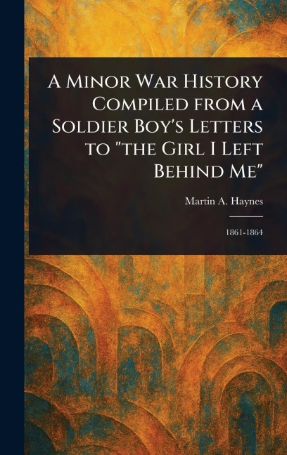 A Minor War History Compiled From a Soldier Boy's Letters to "the Girl I Left Behind Me"