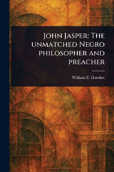 John Jasper: The Unmatched Negro Philosopher and Preacher
