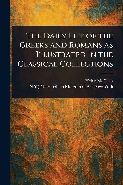 The Daily Life of the Greeks and Romans as Illustrated in the Classical Collections
