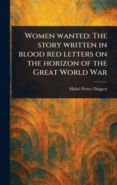 Women Wanted: The Story Written in Blood Red Letters on the Horizon of the Great World War