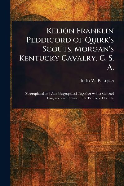 Kelion Franklin Peddicord of Quirk's Scouts, Morgan's Kentucky Cavalry, C. S. A.