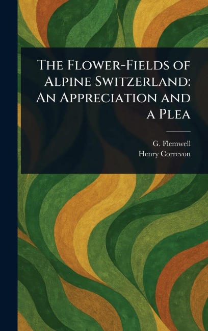 The Flower-Fields of Alpine Switzerland: An Appreciation and a Plea