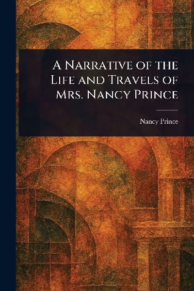 A Narrative of the Life and Travels of Mrs. Nancy Prince