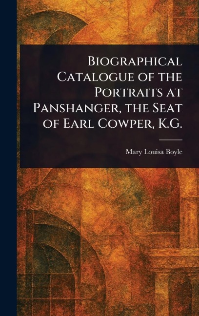 Biographical Catalogue of the Portraits at Panshanger, the Seat of Earl Cowper, K.G.