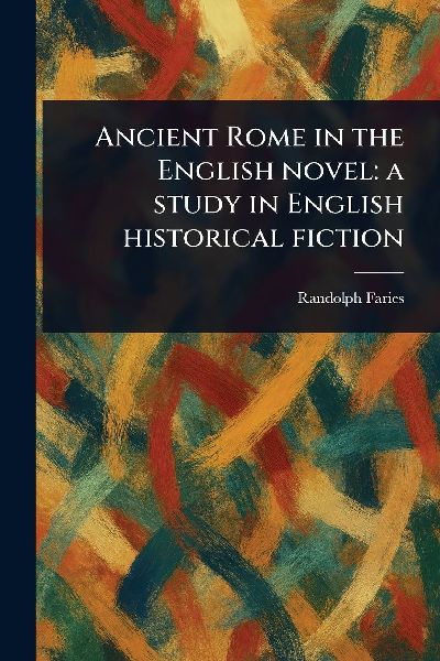 Ancient Rome in the English Novel: a Study in English Historical Fiction