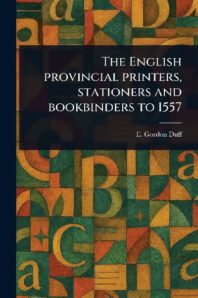 The English Provincial Printers, Stationers and Bookbinders to 1557